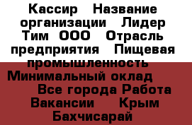 Кассир › Название организации ­ Лидер Тим, ООО › Отрасль предприятия ­ Пищевая промышленность › Минимальный оклад ­ 20 000 - Все города Работа » Вакансии   . Крым,Бахчисарай